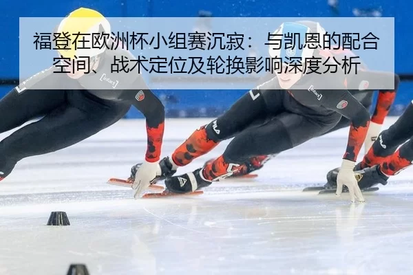 福登在欧洲杯小组赛沉寂：与凯恩的配合空间、战术定位及轮换影响深度分析