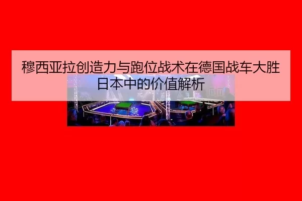 mu-xi-ya-la-chuang-zao-li-yu-pao-wei-zhan-shu-zai-de-guo-zhan-che-da-sheng-ri-ben-zhong-de-jia-zhi-jie-xi-2-547.jpg