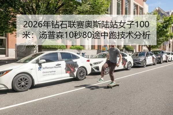 2026年钻石联赛奥斯陆站女子100米：汤普森10秒80途中跑技术分析